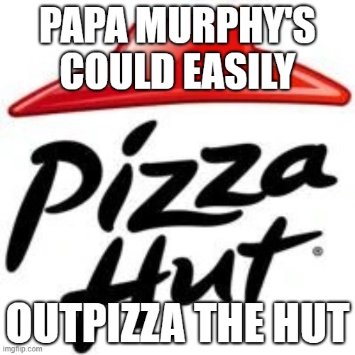 seriously tho, try papa murphy's | PAPA MURPHY'S COULD EASILY; OUTPIZZA THE HUT | image tagged in pizza hut | made w/ Imgflip meme maker