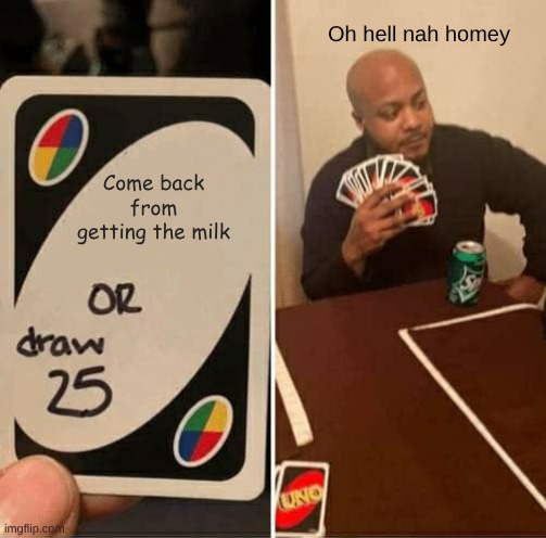 UNO Draw 25 Cards Meme | Oh hell nah homey; Come back from getting the milk | image tagged in memes,uno draw 25 cards | made w/ Imgflip meme maker