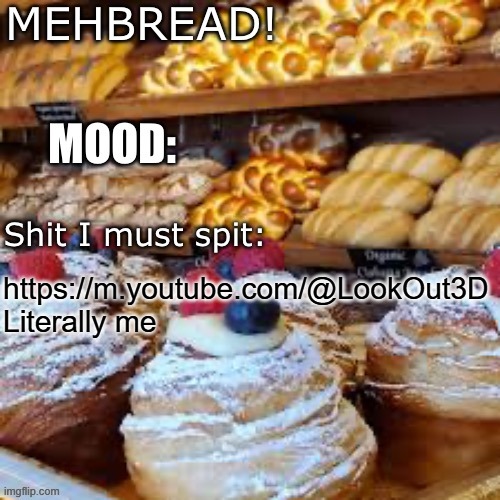 using someonelese temp | https://m.youtube.com/@LookOut3D Literally me | image tagged in breadnouncment 3 0 | made w/ Imgflip meme maker