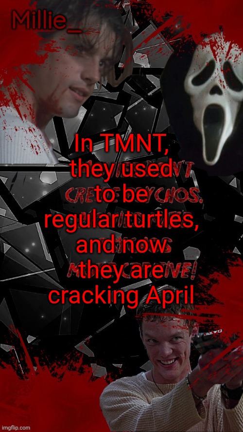 Millie's Scream announcement template for October | In TMNT, they used to be regular turtles, and now they are cracking April | image tagged in millie's scream announcement template for october | made w/ Imgflip meme maker