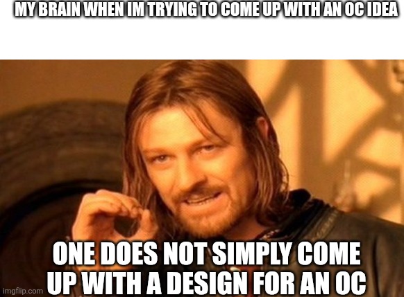 One Does Not Simply | MY BRAIN WHEN IM TRYING TO COME UP WITH AN OC IDEA; ONE DOES NOT SIMPLY COME UP WITH A DESIGN FOR AN OC | image tagged in memes,one does not simply | made w/ Imgflip meme maker
