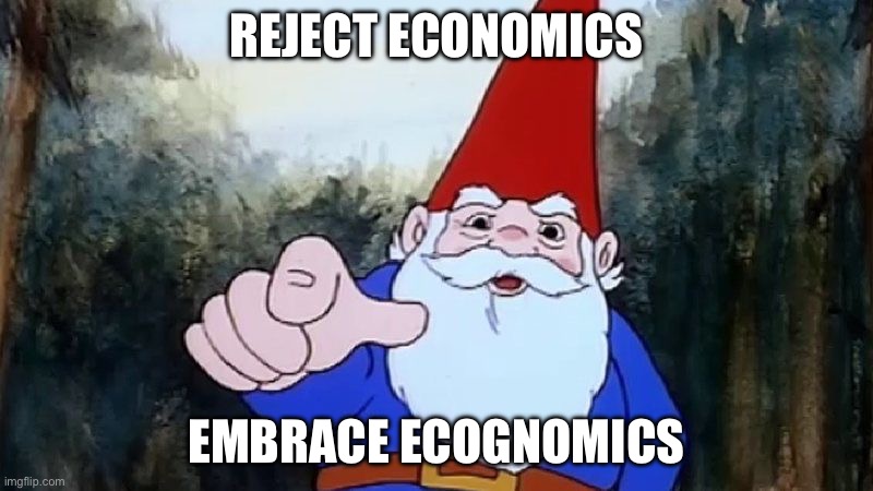 Ecognomics | REJECT ECONOMICS; EMBRACE ECOGNOMICS | image tagged in david the gnome,economics,economy,gnome | made w/ Imgflip meme maker