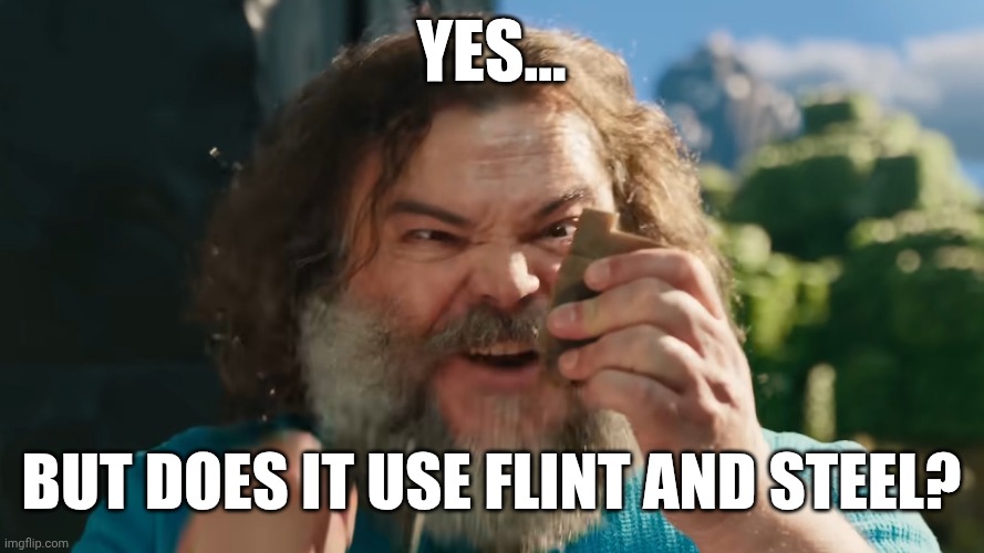 YES... BUT DOES IT USE FLINT AND STEEL? | image tagged in flint and steel | made w/ Imgflip meme maker