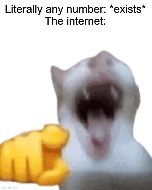 People fr be laughing at anything these days | Literally any number: *exists*
The internet: | image tagged in laughing cat | made w/ Imgflip meme maker