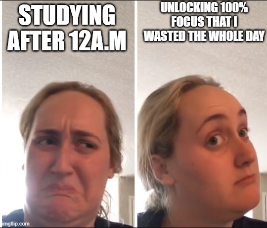Kombucha Girl | UNLOCKING 100% FOCUS THAT I WASTED THE WHOLE DAY; STUDYING AFTER 12A.M | image tagged in kombucha girl | made w/ Imgflip meme maker