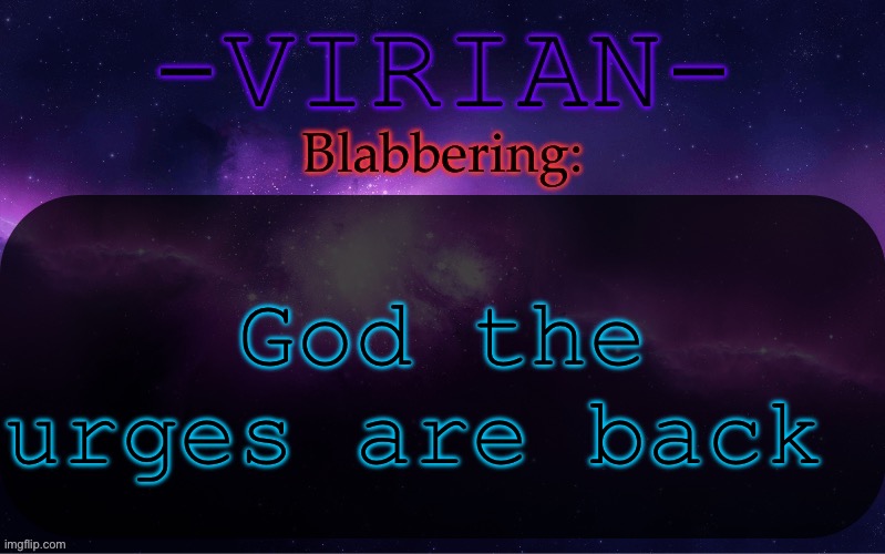 (To delete) | God the urges are back | image tagged in virian announcement temp | made w/ Imgflip meme maker