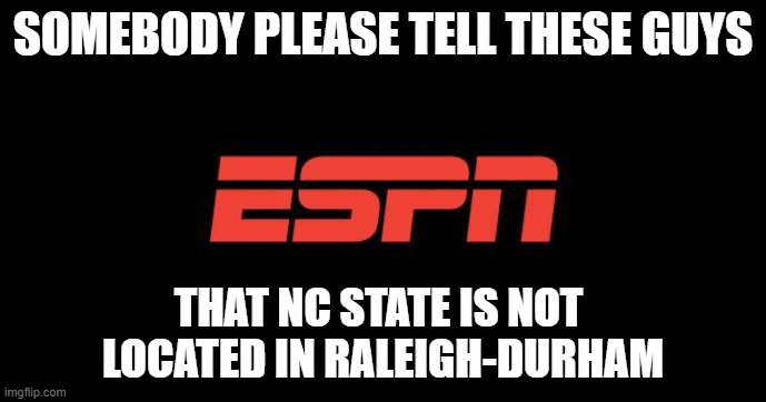 ESPN logo | SOMEBODY PLEASE TELL THESE GUYS; THAT NC STATE IS NOT 
LOCATED IN RALEIGH-DURHAM | image tagged in espn logo,raleigh,durham,raleigh-durham,nc state | made w/ Imgflip meme maker