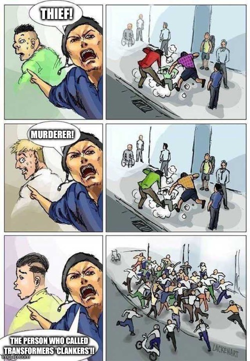 Word of advice: Do NOT call any Transformer a clanker! They do not deserve such disrespect! | THIEF! MURDERER! THE PERSON WHO CALLED TRANSFORMERS ‘CLANKERS’!! | image tagged in thief murderer | made w/ Imgflip meme maker