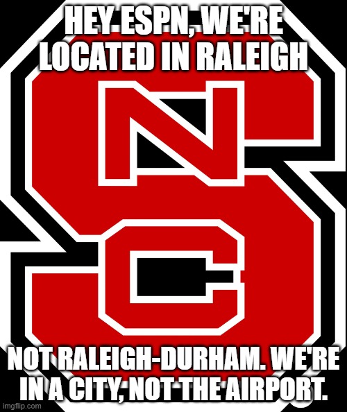 NC State | HEY ESPN, WE'RE LOCATED IN RALEIGH; NOT RALEIGH-DURHAM. WE'RE IN A CITY, NOT THE AIRPORT. | image tagged in nc state,raleigh,raleigh-durham,espn | made w/ Imgflip meme maker