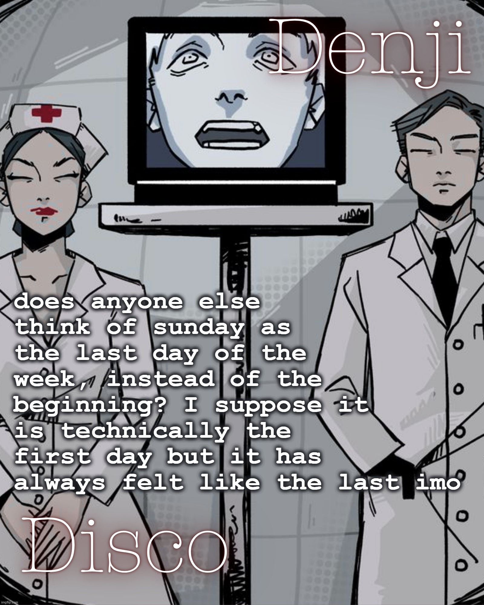 like I remember in kindergarten being really confused because I thought it was weird that the weekend is separated | does anyone else think of sunday as the last day of the week, instead of the beginning? I suppose it is technically the first day but it has always felt like the last imo | image tagged in disco and denji shared temp | made w/ Imgflip meme maker
