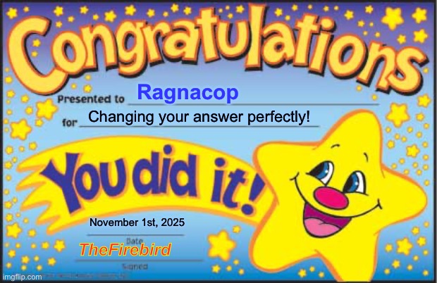 Happy Star Congratulations Meme | Ragnacop Changing your answer perfectly! November 1st, 2025 TheFirebird | image tagged in memes,happy star congratulations | made w/ Imgflip meme maker