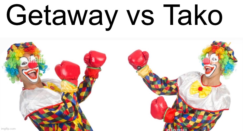2 clowns fighting | Getaway vs Tako | image tagged in 2 clowns fighting | made w/ Imgflip meme maker