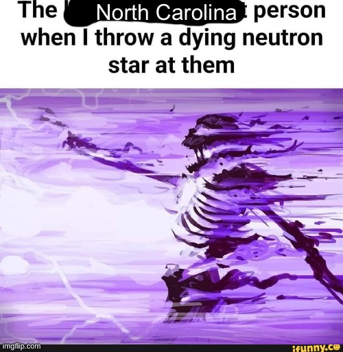 when i throw a dying nuetron star at the lactose intolerant kid | North Carolina | image tagged in when i throw a dying nuetron star at the lactose intolerant kid | made w/ Imgflip meme maker