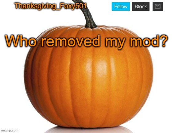 Thanksgiving_Foxy501 announcement template | Who removed my mod? | image tagged in thanksgiving_foxy501 announcement template | made w/ Imgflip meme maker