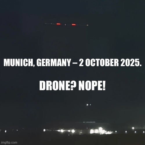 On 2–4 October 2025, Munich, Germany, experienced problems with “drones.” | MUNICH, GERMANY – 2 OCTOBER 2025. DRONE? NOPE! | image tagged in ufo,ufos,germany,government | made w/ Imgflip meme maker