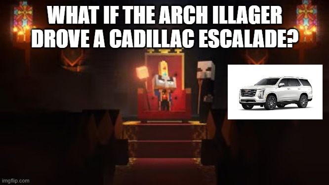 Arch Illager | WHAT IF THE ARCH ILLAGER DROVE A CADILLAC ESCALADE? | image tagged in arch illager | made w/ Imgflip meme maker
