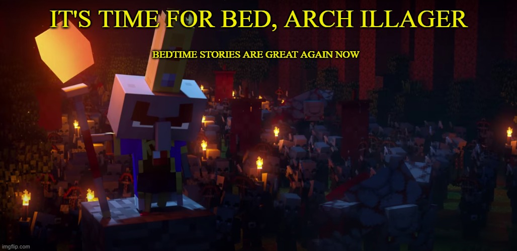The Army Of Illagers | IT'S TIME FOR BED, ARCH ILLAGER; BEDTIME STORIES ARE GREAT AGAIN NOW | image tagged in the army of illagers | made w/ Imgflip meme maker