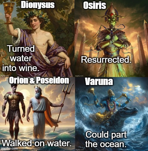 Having religious politicians is like being led by the clinically insane. | Dionysus; Osiris; Turned water into wine. Resurrected. Orion & Poseidon; Varuna; Could part the ocean. Walked on water. | image tagged in bible,jesus,jesus christ,mel gibson and jesus christ,anti-religion,atheism | made w/ Imgflip meme maker