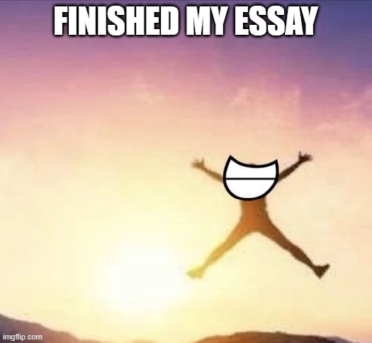 yippee | FINISHED MY ESSAY | image tagged in yippee | made w/ Imgflip meme maker