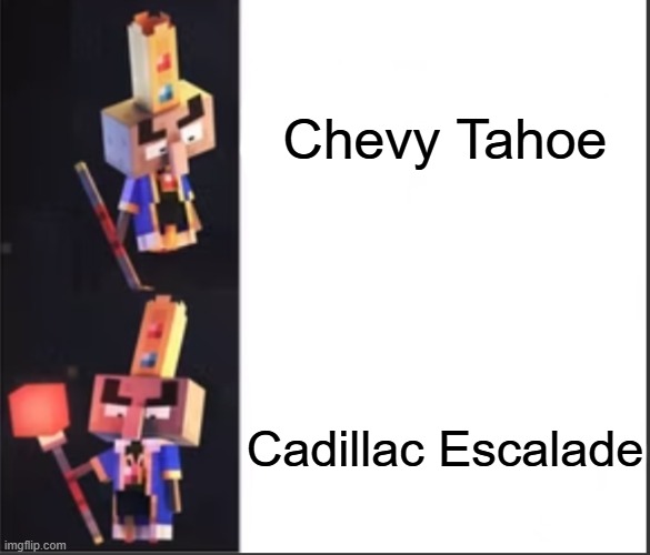 Arch-Illager format | Chevy Tahoe; Cadillac Escalade | image tagged in arch-illager format | made w/ Imgflip meme maker