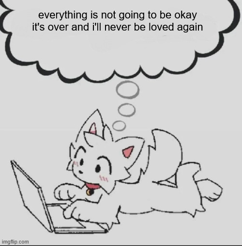 that nightly crippling depression is hitting hard | everything is not going to be okay it's over and i'll never be loved again | image tagged in huh guh hwuh | made w/ Imgflip meme maker