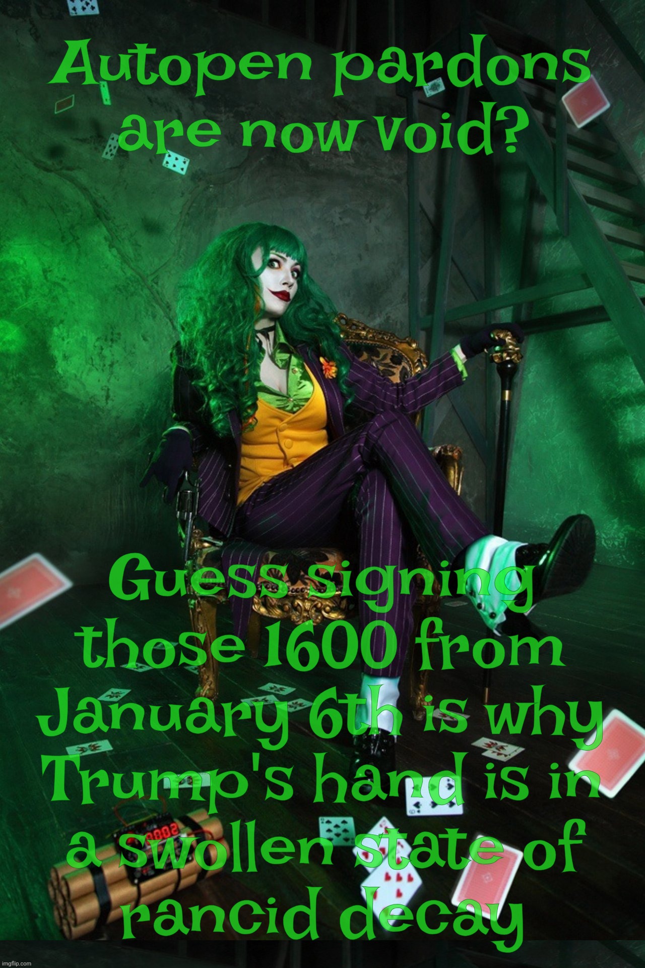 Joker Cosplay | Autopen pardons
are now void? Guess signing those 1600 from
January 6th is why
Trump's hand is in
a swollen state of
rancid decay | image tagged in joker cosplay | made w/ Imgflip meme maker