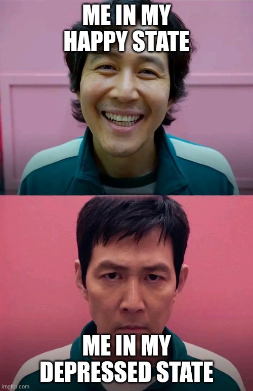 Squid Game | ME IN MY HAPPY STATE; ME IN MY DEPRESSED STATE | image tagged in squid game | made w/ Imgflip meme maker