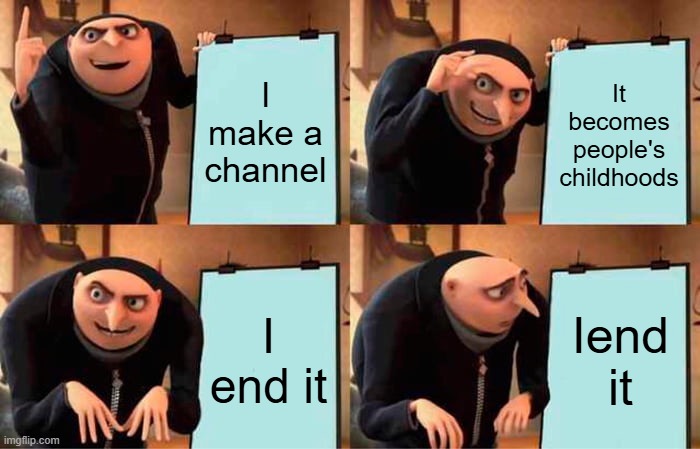 I make a channel It becomes people's childhoods I end it Iend it | image tagged in memes,gru's plan | made w/ Imgflip meme maker