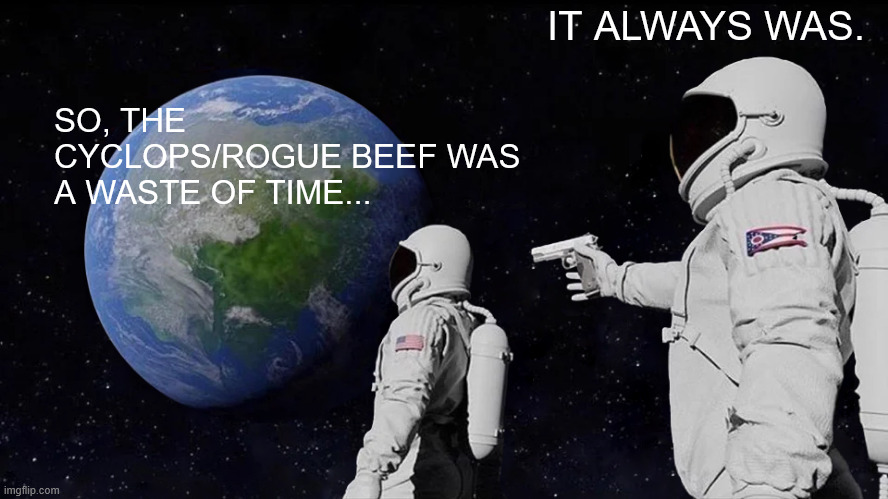 Always Has Been Meme | IT ALWAYS WAS. SO, THE CYCLOPS/ROGUE BEEF WAS A WASTE OF TIME... | image tagged in memes,always has been | made w/ Imgflip meme maker