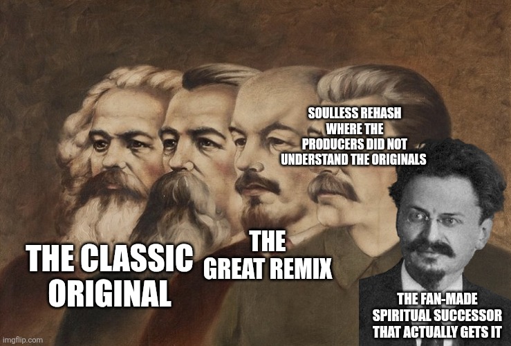 Marx Engels Lenin Stalin | SOULLESS REHASH WHERE THE PRODUCERS DID NOT UNDERSTAND THE ORIGINALS; THE GREAT REMIX; THE CLASSIC ORIGINAL; THE FAN-MADE SPIRITUAL SUCCESSOR THAT ACTUALLY GETS IT | image tagged in marx engels lenin stalin | made w/ Imgflip meme maker