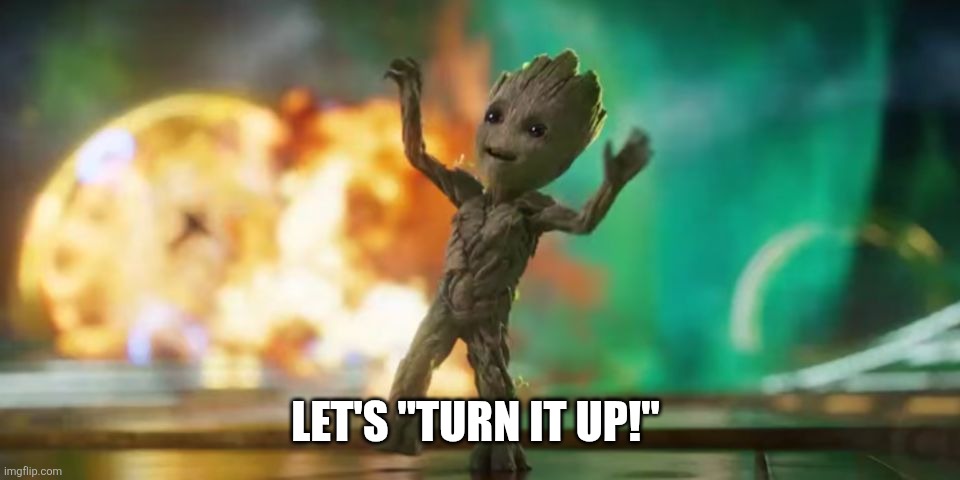 Baby Groot | LET'S "TURN IT UP!" | image tagged in baby groot | made w/ Imgflip meme maker