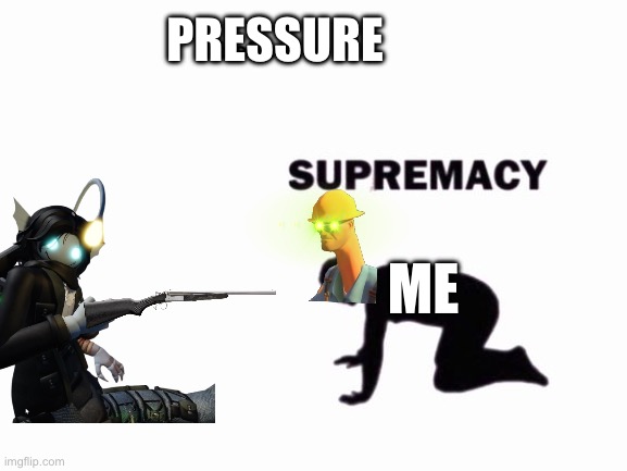 PRESSURE ME | image tagged in i believe in blank supremacy | made w/ Imgflip meme maker