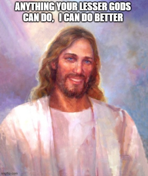 Smiling Jesus Meme | ANYTHING YOUR LESSER GODS 
CAN DO,   I CAN DO BETTER | image tagged in memes,smiling jesus | made w/ Imgflip meme maker