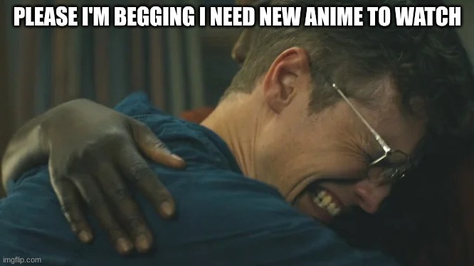 Anything but berserk plz I have almost seen almost all anime I need something new to watch | PLEASE I'M BEGGING I NEED NEW ANIME TO WATCH | image tagged in anime,plz | made w/ Imgflip meme maker