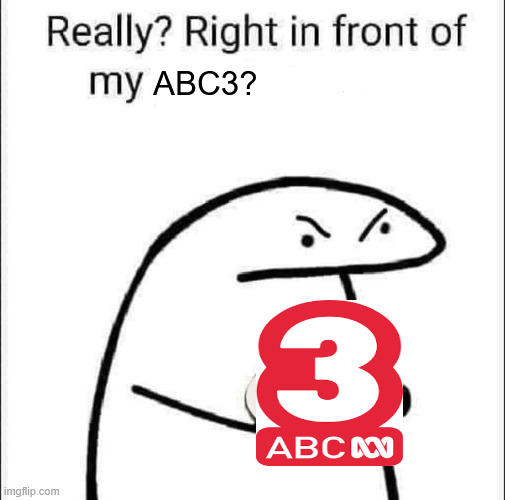 idk what to add here | ABC3? | image tagged in really right in front of my pancit | made w/ Imgflip meme maker