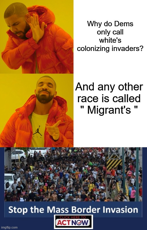 Could it be DEMs are anti white ? | Why do Dems only call white's colonizing invaders? And any other race is called " Migrant's " | image tagged in memes,drake hotline bling | made w/ Imgflip meme maker