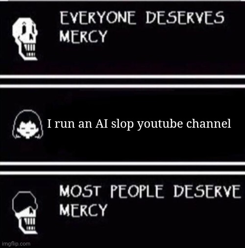 mercy undertale | I run an AI slop youtube channel | image tagged in mercy undertale | made w/ Imgflip meme maker