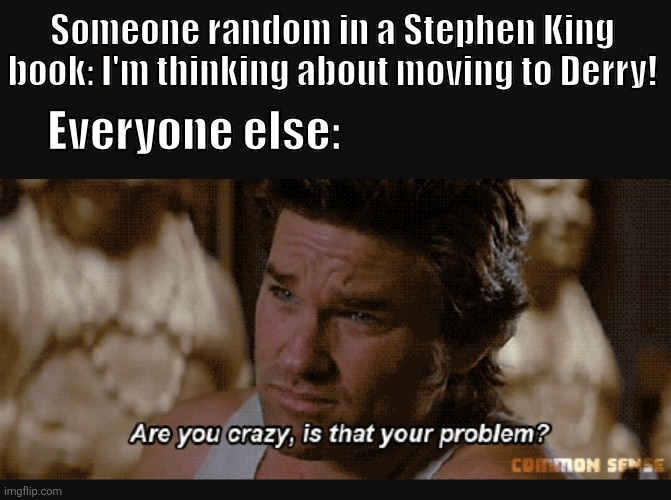 Pretty much almost every SK book or movie adaptation. | Someone random in a Stephen King book: I'm thinking about moving to Derry! Everyone else: | image tagged in big trouble in little china,stephen king | made w/ Imgflip meme maker