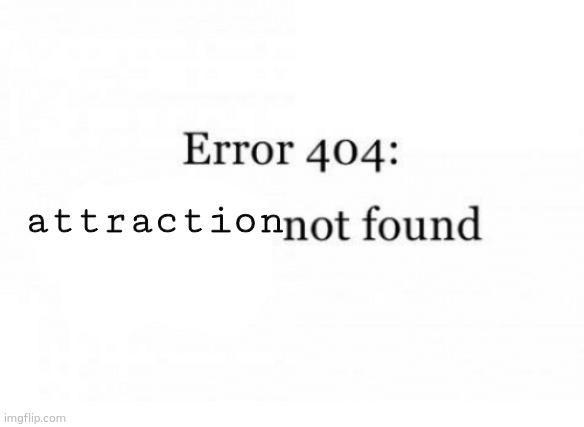aroace lol | attraction | image tagged in error 404 | made w/ Imgflip meme maker