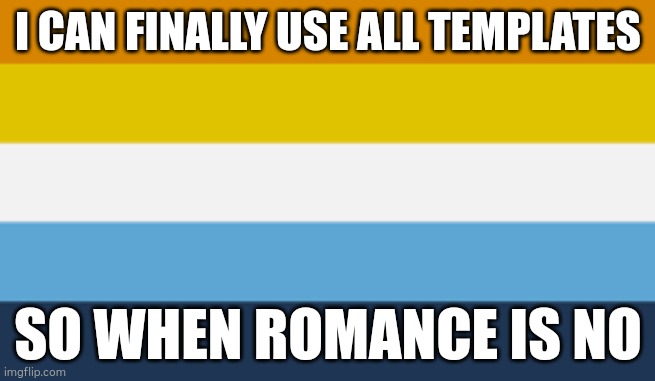Aromantic Asexual Pride Flag (Aroace) | I CAN FINALLY USE ALL TEMPLATES; SO WHEN ROMANCE IS NO | image tagged in aromantic asexual pride flag aroace | made w/ Imgflip meme maker