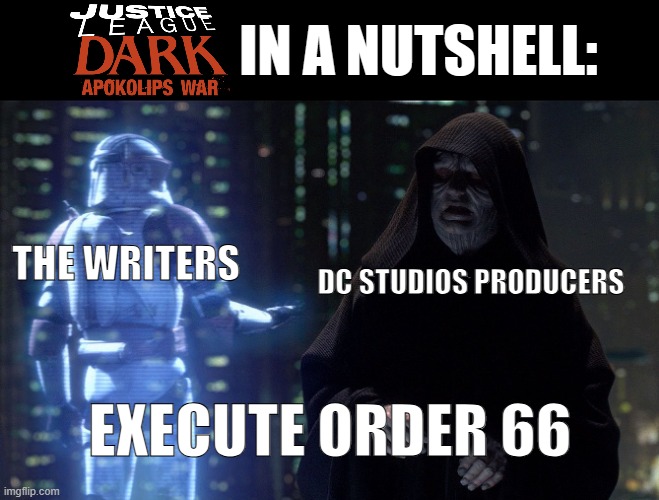 Dark Apokolips War in a nutshell | IN A NUTSHELL:; THE WRITERS; DC STUDIOS PRODUCERS; EXECUTE ORDER 66 | image tagged in execute order 66,dc comics,superman,batman,justice league | made w/ Imgflip meme maker
