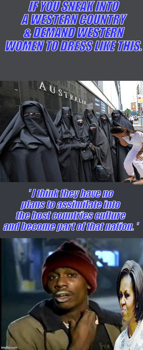 I see nothing in them saying i came to America to be part of America | IF YOU SNEAK INTO A WESTERN COUNTRY & DEMAND WESTERN WOMEN TO DRESS LIKE THIS. ' I think they have no plans to assimilate into the host countries culture and become part of that nation. ' | image tagged in memes,y'all got any more of that | made w/ Imgflip meme maker