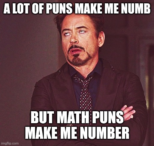 Robert Downey Jr rolling eyes | A LOT OF PUNS MAKE ME NUMB; BUT MATH PUNS MAKE ME NUMBER | image tagged in robert downey jr rolling eyes | made w/ Imgflip meme maker