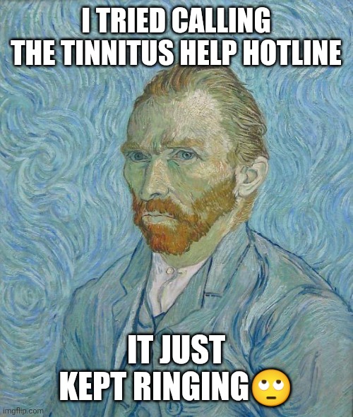 Van Gogh | I TRIED CALLING THE TINNITUS HELP HOTLINE; IT JUST KEPT RINGING🙄 | image tagged in van gogh | made w/ Imgflip meme maker