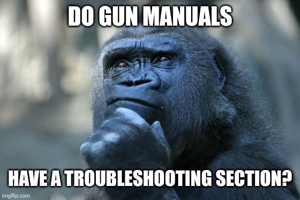 Deep Thoughts | DO GUN MANUALS; HAVE A TROUBLESHOOTING SECTION? | image tagged in deep thoughts | made w/ Imgflip meme maker
