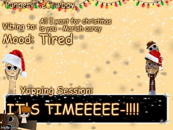YEEEE HAW MFFFF-! | All I want for christmas is you - Mariah carey; Tired; IT'S TIMEEEEE-!!!! | image tagged in tunnerthecowboy christmas temp,christmas | made w/ Imgflip meme maker