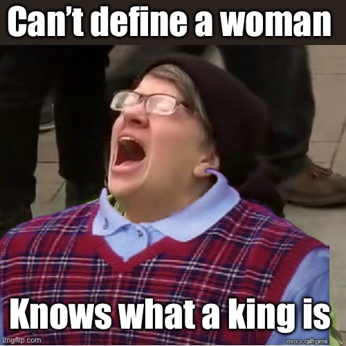Mental | Can’t define a woman; Knows what a king is | image tagged in crying liberal,politics lol,memes,derp | made w/ Imgflip meme maker