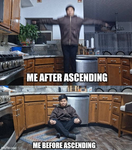Ascending be like: | ME AFTER ASCENDING; ME BEFORE ASCENDING | image tagged in ascension | made w/ Imgflip meme maker