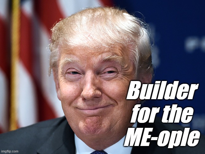 Trump smarmy smug gloating | Builder
for the
ME-ople | image tagged in trump smarmy smug gloating | made w/ Imgflip meme maker