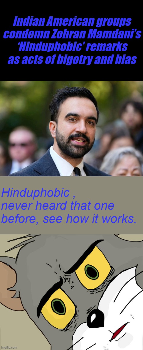 phobic phobic phobic, everything and everyone are phobic. Maybe they just don't like your policies Pal. | Indian American groups condemn Zohran Mamdani’s ‘Hinduphobic’ remarks as acts of bigotry and bias; Hinduphobic , never heard that one before, see how it works. | image tagged in memes,unsettled tom | made w/ Imgflip meme maker